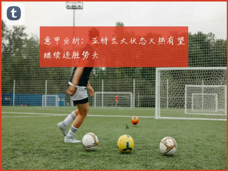 意甲分析：亚特兰大状态火热有望继续连胜势头