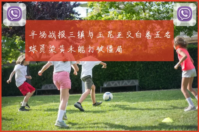 半场战报三镇与玉昆互交白卷五名球员染黄未能打破僵局